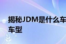 揭秘JDM是什么车：深度解析日本国内市场车型