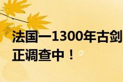 法国一1300年古剑被人从悬崖上拔走 警方现正调查中！