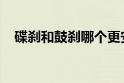 碟刹和鼓刹哪个更安全？对比分析与探讨