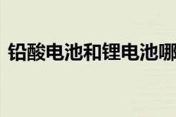 铅酸电池和锂电池哪个好？ 优缺点对比分析