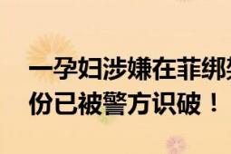 一孕妇涉嫌在菲绑架中国人落网 “李娜”身份已被警方识破！