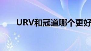 URV和冠道哪个更好？深度对比分析