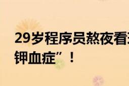 29岁程序员熬夜看球后瘫了 医生诊断为“低钾血症”!