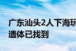 广东汕头2人下海玩被浪卷走身亡 警方确认：遗体已找到