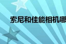 索尼和佳能相机哪个好？ 全面对比分析