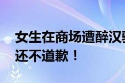 女生在商场遭醉汉骚扰殴打致脑震荡 抢手机还不道歉！