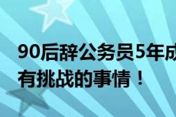 90后辞公务员5年成2亿产值高管 直言喜欢做有挑战的事情！