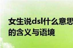 女生说dsl什么意思：解读网络流行词汇背后的含义与语境