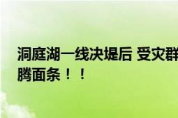 洞庭湖一线决堤后 受灾群众怎么样 安置群众全部吃上热腾腾面条！！