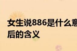 女生说886是什么意思？解读网络流行用语背后的含义