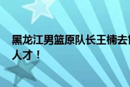 黑龙江男篮原队长王楠去世 终年42岁 曾培育出一批批优秀人才！