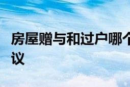 房屋赠与和过户哪个更好？比较分析与选择建议