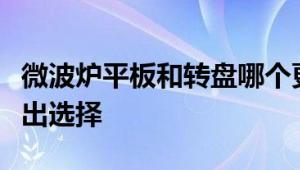 微波炉平板和转盘哪个更好？全面解析助您做出选择