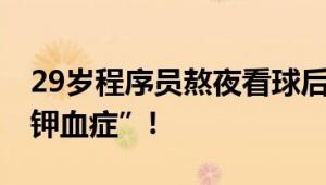 29岁程序员熬夜看球后瘫了 医生诊断为“低钾血症”!