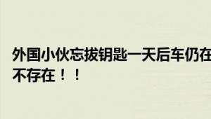 外国小伙忘拔钥匙一天后车仍在原地 “零元购”在中国根本不存在！！