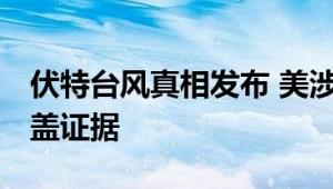 伏特台风真相发布 美涉事公司改报告 美方掩盖证据