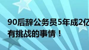 90后辞公务员5年成2亿产值高管 直言喜欢做有挑战的事情！