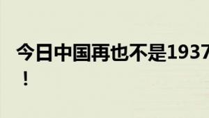 今日中国再也不是1937年的中国 吾辈当自强！