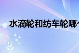 水滴轮和纺车轮哪个更好？全面对比分析