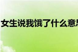 女生说我饿了什么意思：深度解读与应对建议