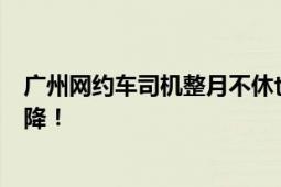 广州网约车司机整月不休也难赚1万元 日均订单量正持续下降！