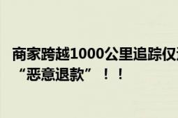 商家跨越1000公里追踪仅退款的人 利润只有5-7毛钱却仍被“恶意退款”！！