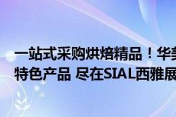 一站式采购烘焙精品！华美食品旗下华夫饼、蛋糕、月饼等特色产品 尽在SIAL西雅展