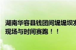 湖南华容县钱团间堤堤坝发生管涌 人民子弟兵第一时间赶赴现场与时间赛跑！！