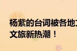 杨紫的台词被各地文旅用上了 一句台词带动文旅新热潮！