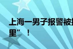 上海一男子报警被接线员问在哪 答“在你心里”！