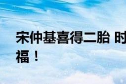 宋仲基喜得二胎 时隔1年得二胎 网友纷纷祝福！