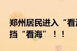 郑州居民进入“看海”模式 居民隔着防洪围挡“看海”！！