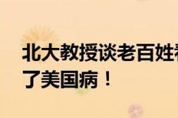 北大教授谈老百姓看病难看病贵 我们现在得了美国病！