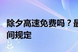 除夕高速免费吗？最新解读相关政策及免费时间规定