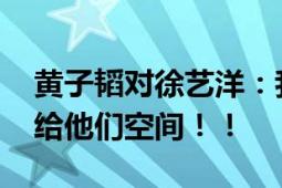 黄子韬对徐艺洋：我们公开吧 曾怒怼网友不给他们空间！！