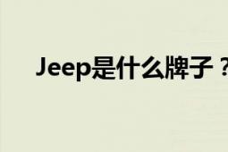 Jeep是什么牌子？品牌历史与特点解析