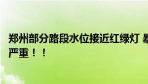 郑州部分路段水位接近红绿灯 暴雨突袭市区内部分路段积水严重！！