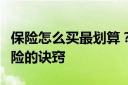 保险怎么买最划算？一篇文章带你了解购买保险的诀窍