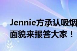 Jennie方承认吸烟并道歉：未来将以良好的面貌来报答大家！