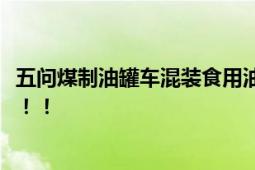 五问煤制油罐车混装食用油 央媒：绝不能让责任人溜之大吉！！