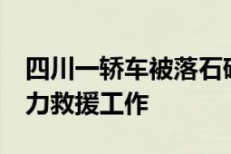 四川一轿车被落石砸中致3死2伤 多方开展全力救援工作