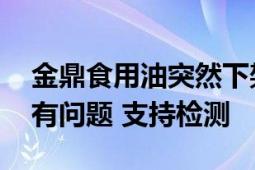 金鼎食用油突然下架又恢复上架 产品质量没有问题 支持检测