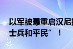 以军被曝重启汉尼拔指令 “必要时杀死己方士兵和平民”！