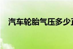 汽车轮胎气压多少正常？解析最佳气压值