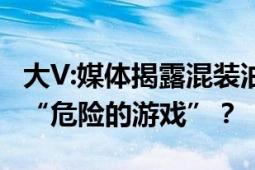 大V:媒体揭露混装油得罪5位大佬 背后操纵这“危险的游戏”？