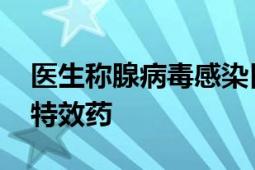 医生称腺病毒感染目前没有特效药 目前尚无特效药