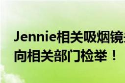 Jennie相关吸烟镜头已被删除 韩国网友：已向相关部门检举！