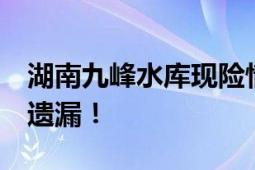 湖南九峰水库现险情 要求转移群众 做到无一遗漏！