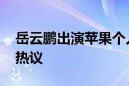 岳云鹏出演苹果个人信息安全大片 引起网友热议