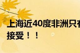 上海近40度非洲只有27℃ 非洲朋友:不习惯不接受！！